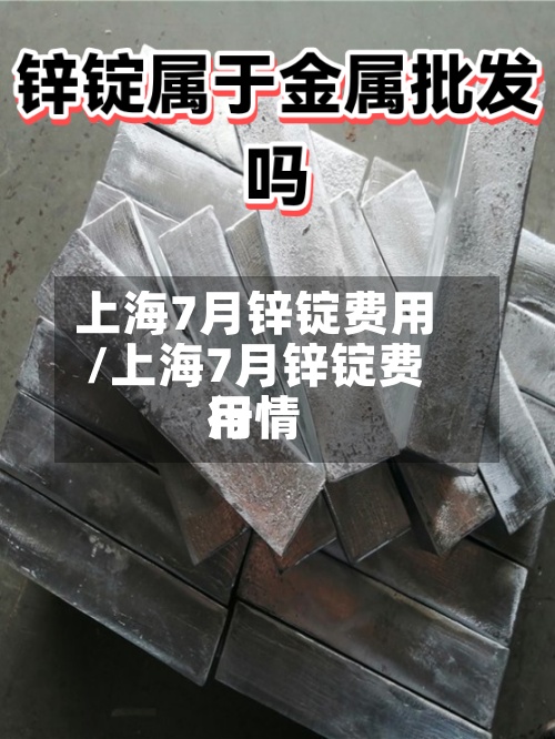 上海7月锌锭费用/上海7月锌锭费用行情