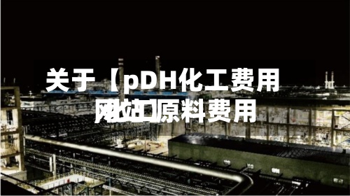 关于【pDH化工费用,化工原料费用网站】
