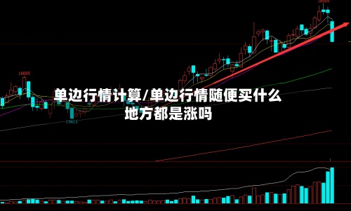 单边行情计算/单边行情随便买什么地方都是涨吗-第2张图片