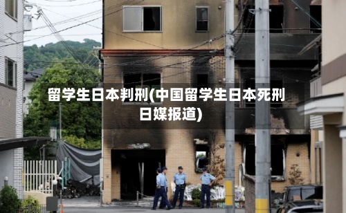 留学生日本判刑(中国留学生日本死刑日媒报道)