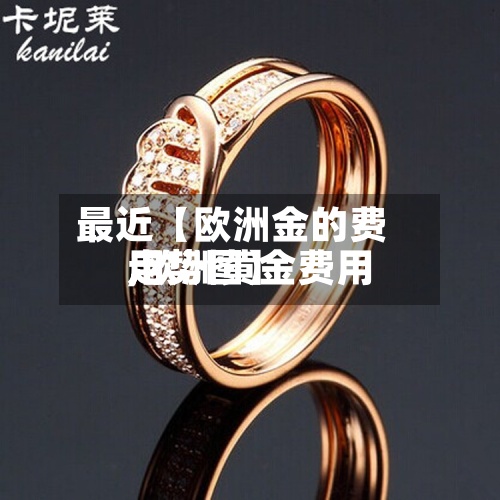 最近【欧洲金的费用,欧洲黄金费用走势图】