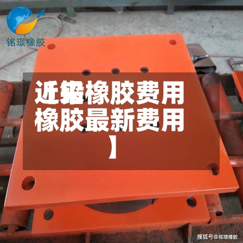 近来【铅橡胶费用橡胶最新费用】-第3张图片