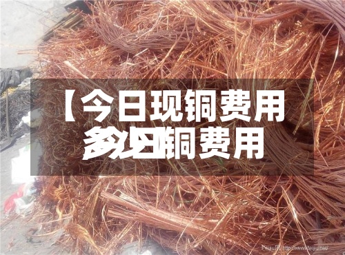 【今日现铜费用
,今日铜费用
多少】-第3张图片
