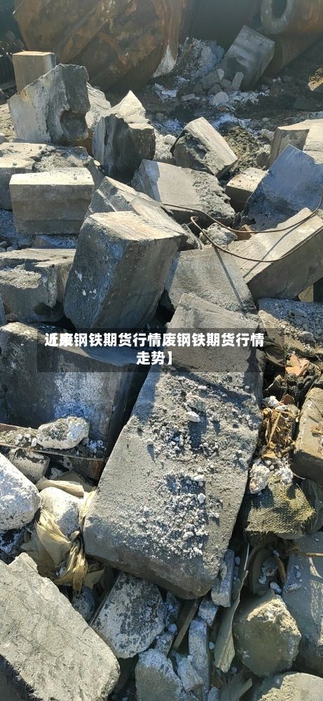 近来【废钢铁期货行情废钢铁期货行情走势】-第3张图片