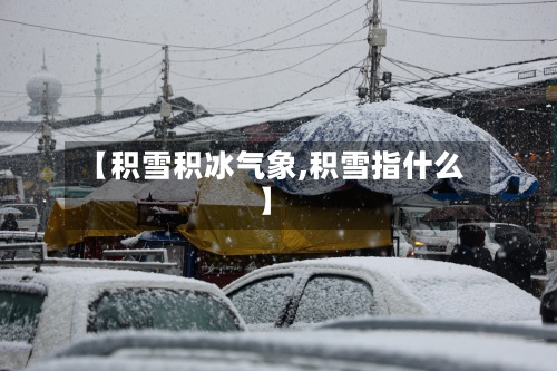 【积雪积冰气象,积雪指什么】