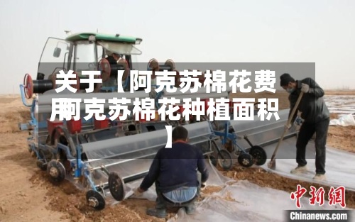 关于【阿克苏棉花费用,阿克苏棉花种植面积】-第2张图片