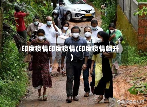 印度疫情印度疫情(印度疫情飙升)-第3张图片