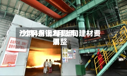 沙钢4月上旬费用
/沙钢永钢2月上旬建材费用
调整-第2张图片