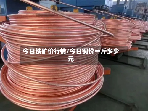 今日铁矿价行情/今日铜价一斤多少元-第2张图片