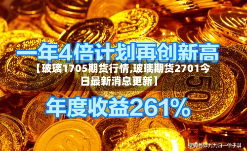 【玻璃1705期货行情,玻璃期货2701今日最新消息更新】