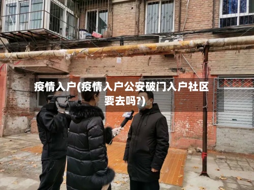 疫情入户(疫情入户公安破门入户社区要去吗?)
