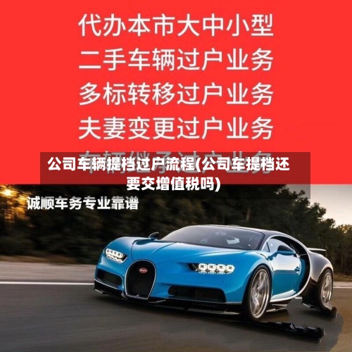公司车辆提档过户流程(公司车提档还要交增值税吗)