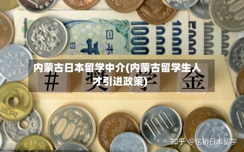 内蒙古日本留学中介(内蒙古留学生人才引进政策)