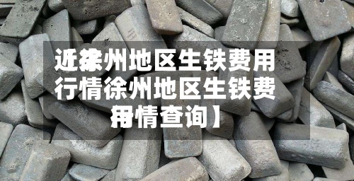 近来【徐州地区生铁费用行情徐州地区生铁费用行情查询】-第2张图片