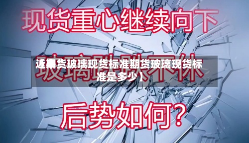 近来
【期货玻璃现货标准期货玻璃现货标准是多少】-第2张图片