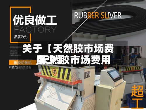 关于【天然胶市场费用
,天然胶市场费用
多少】-第2张图片