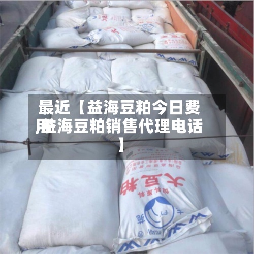 最近【益海豆粕今日费用,益海豆粕销售代理电话】-第3张图片