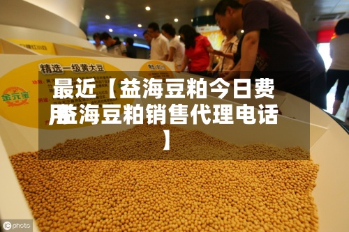 最近【益海豆粕今日费用,益海豆粕销售代理电话】-第2张图片