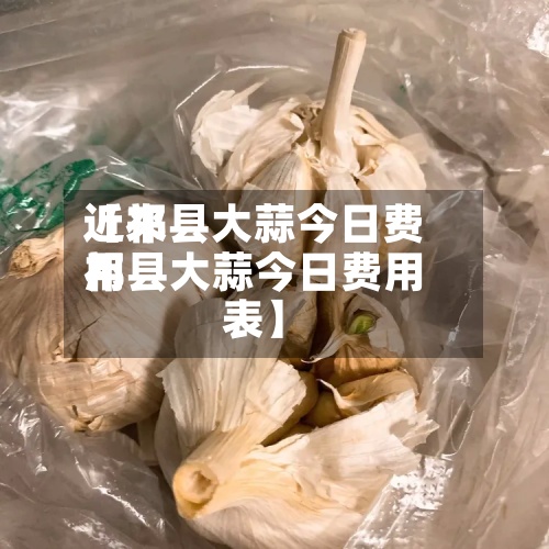 近来【祁县大蒜今日费用祁县大蒜今日费用表】