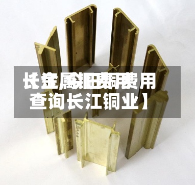 【金属铜费用
长江,今日铜费用
查询长江铜业】-第2张图片