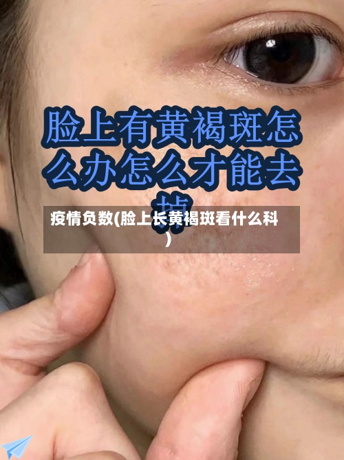 疫情负数(脸上长黄褐斑看什么科)