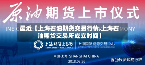 最近【上海石油期货交易行情,上海石油期货交易所成立时间】