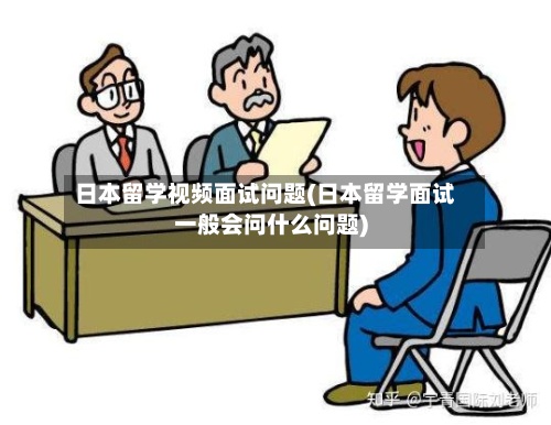 日本留学视频面试问题(日本留学面试一般会问什么问题)-第2张图片