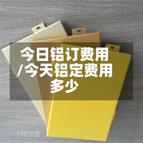 今日铝订费用
/今天铝定费用
多少-第2张图片