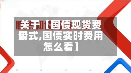 关于【国债现货费用
公式,国债实时费用
怎么看】-第3张图片