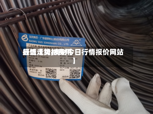 最近【线材费用
行情走势,线材今日行情报价网站】-第2张图片