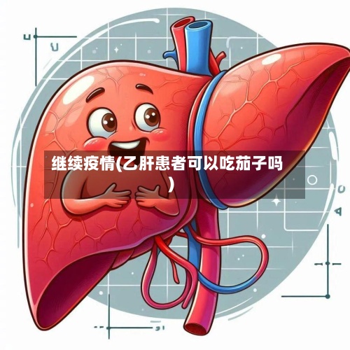 继续疫情(乙肝患者可以吃茄子吗)-第3张图片