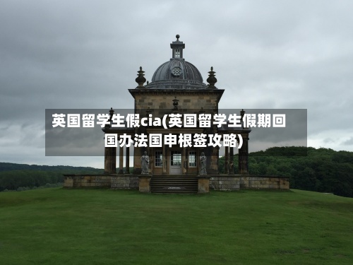 英国留学生假cia(英国留学生假期回国办法国申根签攻略)