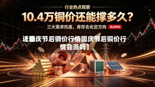 近来【国庆节后铜价行情国庆节后铜价行情会涨吗】