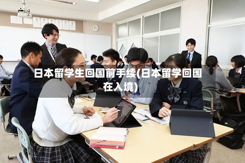 日本留学生回国前手续(日本留学回国在入境)