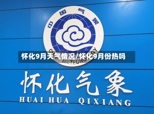 怀化9月天气情况/怀化9月份热吗