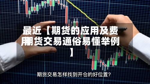 最近【期货的应用及费用
,期货交易通俗易懂举例】-第2张图片