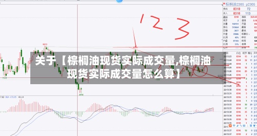 关于【棕榈油现货实际成交量,棕榈油现货实际成交量怎么算】