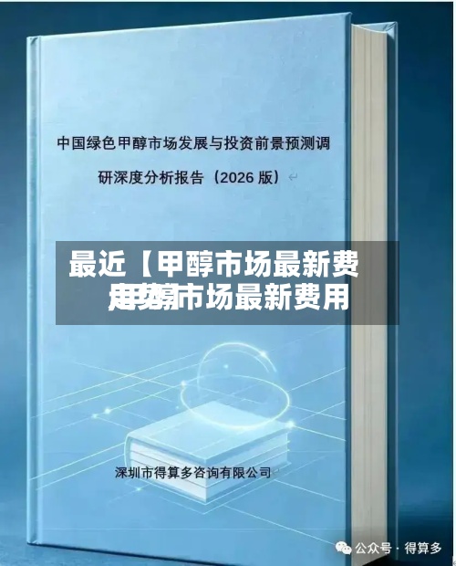 最近【甲醇市场最新费用
,甲醇市场最新费用
走势】-第3张图片