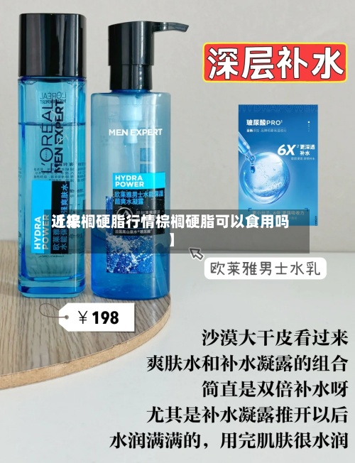 近来
【棕榈硬脂行情棕榈硬脂可以食用吗】-第3张图片