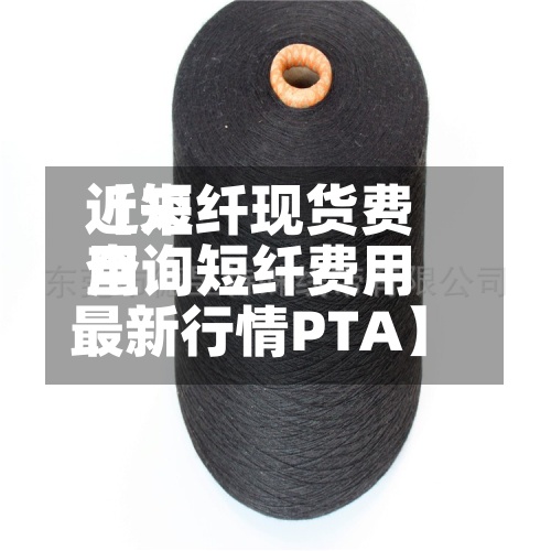 近来
【短纤现货费用
查询短纤费用
最新行情PTA】-第2张图片