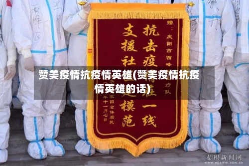 赞美疫情抗疫情英雄(赞美疫情抗疫情英雄的话)