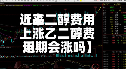 近来【乙二醇费用上涨乙二醇费用近期会涨吗】-第2张图片