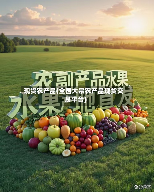 现货农产品(全国大宗农产品现货交易平台)