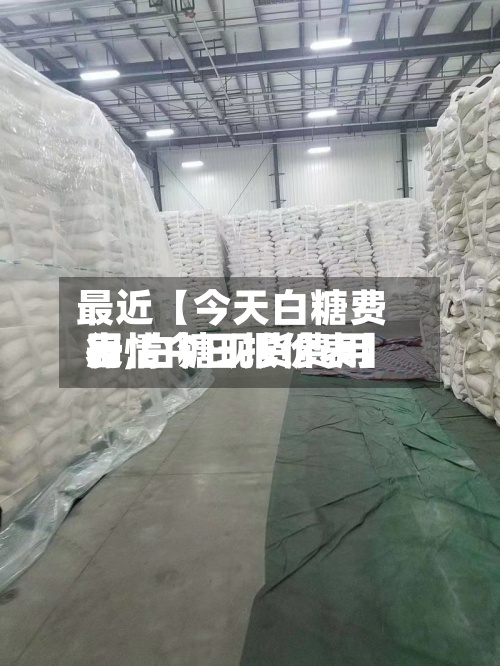 最近【今天白糖费用表,白糖现货费用行情今日报价表】