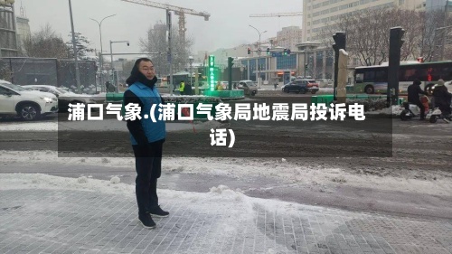 浦口气象.(浦口气象局地震局投诉电话)-第2张图片