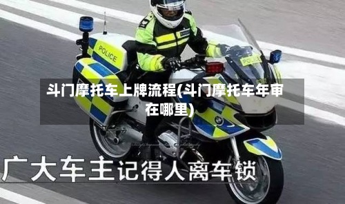 斗门摩托车上牌流程(斗门摩托车年审在哪里)