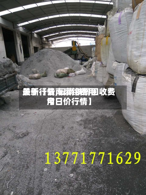 关于【云南废铅费用最新行情,云南铁屑回收费用今日价行情】
