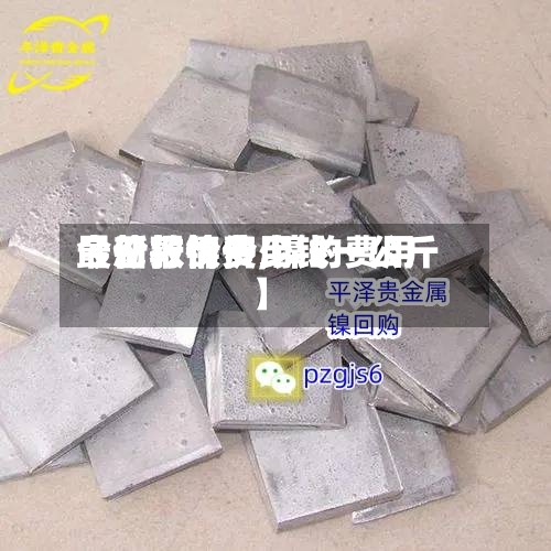 【伦敦镍费用
最新行情价,镍的费用
今日报价多少钱一公斤】-第3张图片