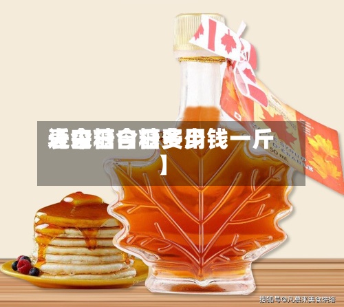 近来【今日自糖费用表白糖今日多少钱一斤】