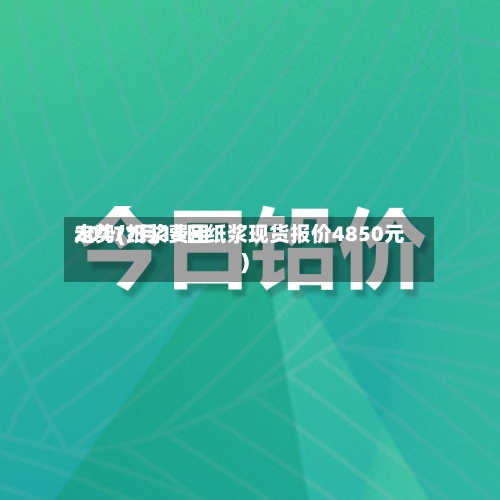 2017纸浆费用
走势(7月13日纸浆现货报价4850元)-第3张图片